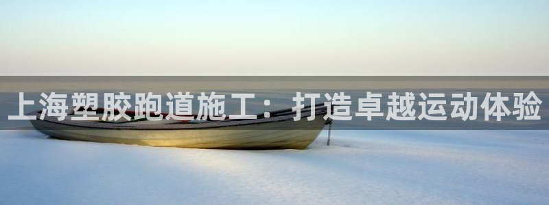 凯时a88：上海塑胶跑道施工：打造卓越运动体验