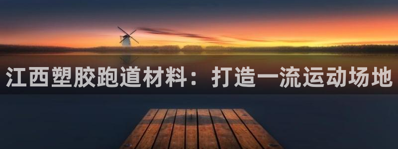 尊龙凯时产品种类：江西塑胶跑道材料：打造一流运动场地