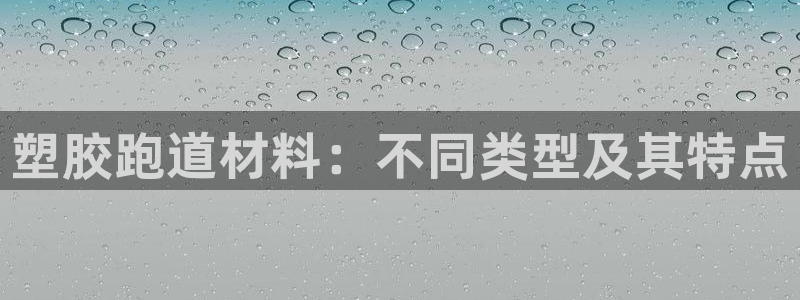 尊龙凯时是不是合法：塑胶跑道材料：不同类型及其特点