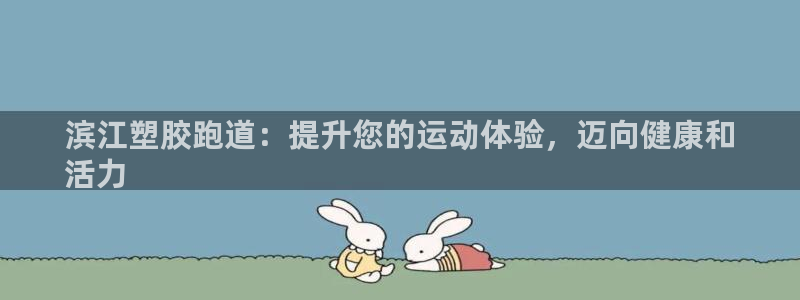 尊龙手机客户端下载APP：滨江塑胶跑道：提升您的运动