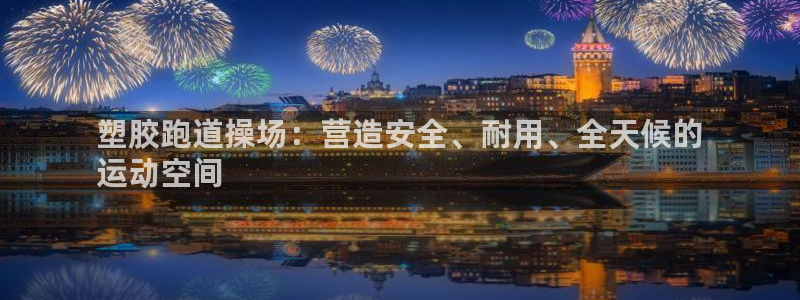 AG尊龙注册在线游戏：塑胶跑道操场：营造安全、耐用、全天候的
运动空间