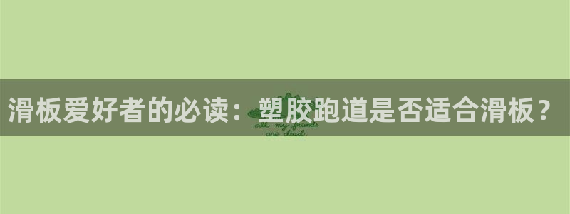 kb88凯时唯一官网注册：滑板爱好者的必读：塑胶跑道是否适合滑板？