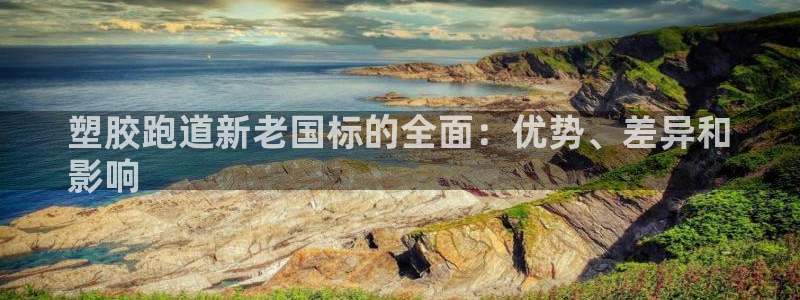 d88尊龙凯时：塑胶跑道新老国标的全面：优势、差异和
影响