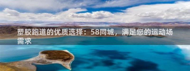 尊龙凯时ag旗舰厅官网客服：塑胶跑道的优质选择：58同城，满足您的运动场
需求