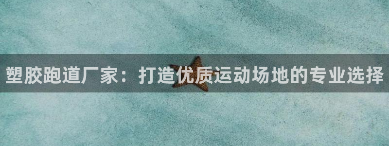 尊龙现金娱乐 下载：塑胶跑道厂家：打造优质运动场地的