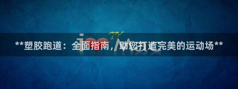 尊龙 贴吧：**塑胶跑道：全面指南，助您打造完美的运动场**