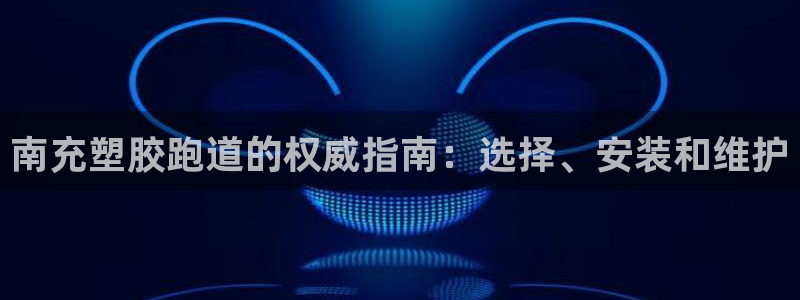尊龙服饰有限公司地址：南充塑胶跑道的权威指南：选择、安装和维护