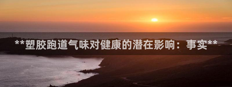 尊龙网址登录官网：**塑胶跑道气味对健康的潜在影响：事实**