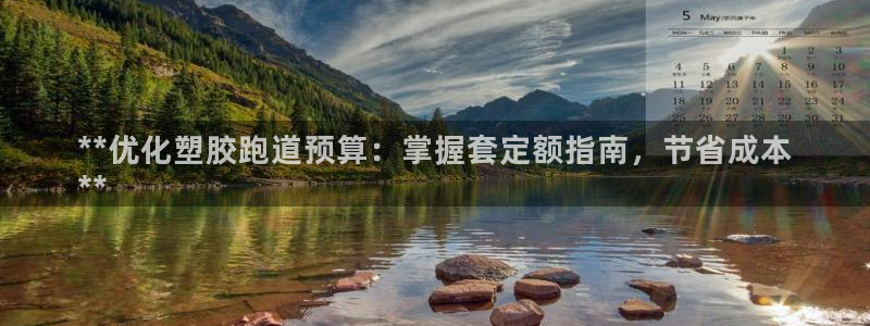 尊龙凯时城游戏官网：**优化塑胶跑道预算：掌握套定额