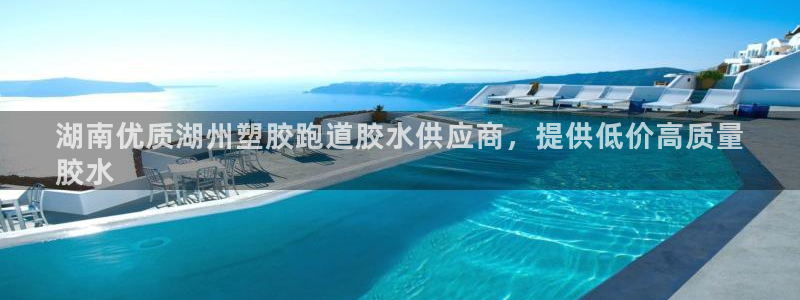 尊龙凯时充十万返现多少：湖南优质湖州塑胶跑道胶水供应商，提供低价高质量
胶水