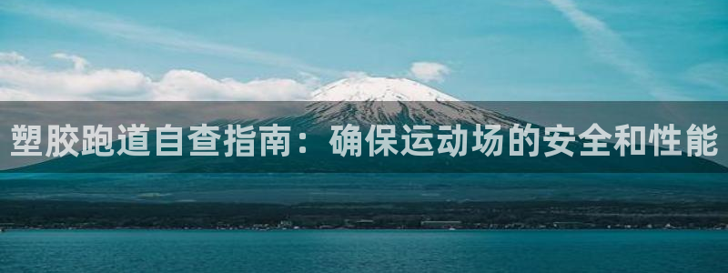 尊龙凯时出款：塑胶跑道自查指南：确保运动场的安全和性能