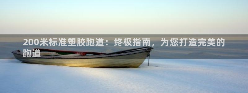 尊龙现金一下S选来就送38：200米标准塑胶跑道：终极指南，为您打造完美的
跑道