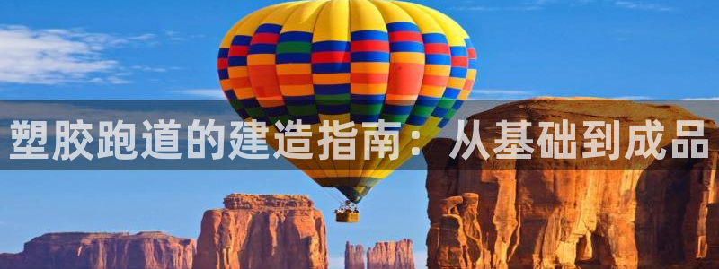 尊龙凯时-人生就是博中国官网：塑胶跑道的建造指南：从