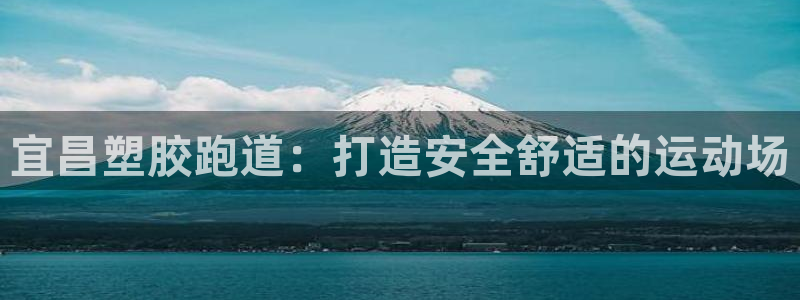 尊龙百度贴吧：宜昌塑胶跑道：打造安全舒适的运动场