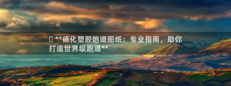 尊龙凯时产品种类：✅ **德化塑胶跑道图纸：专业指南，助你
打造世界级跑道**