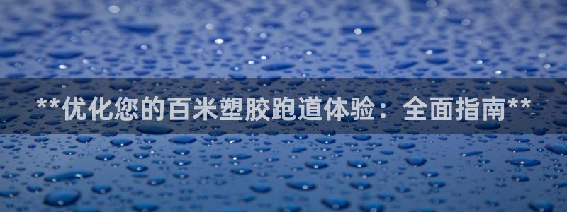 凯时平台登录：**优化您的百米塑胶跑道体验：全面指南**