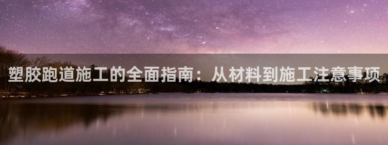尊龙 下载：塑胶跑道施工的全面指南：从材料到施工注意事项