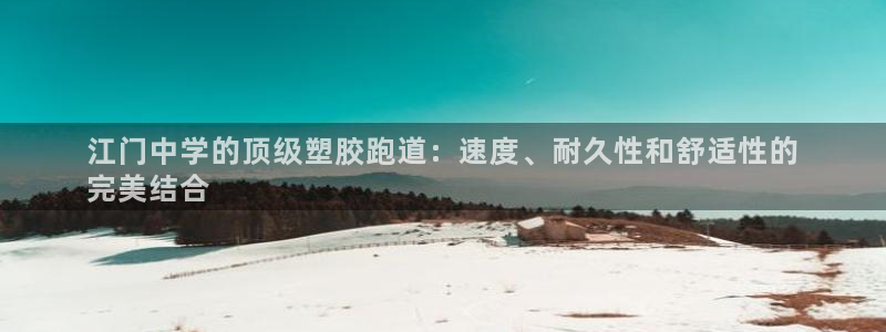 凯时效果怎么样：江门中学的顶级塑胶跑道：速度、耐久性和舒适性的
完美结合