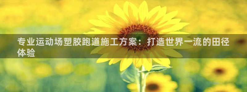 d88尊龙官方网：专业运动场塑胶跑道施工方案：打造世界一流的田径
体验