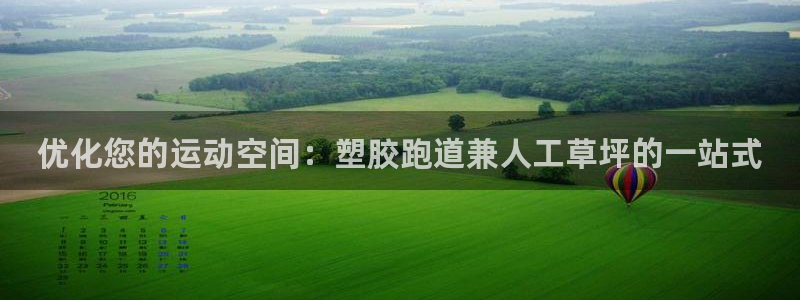 凯时网址多少：优化您的运动空间：塑胶跑道兼人工草坪的一站式
