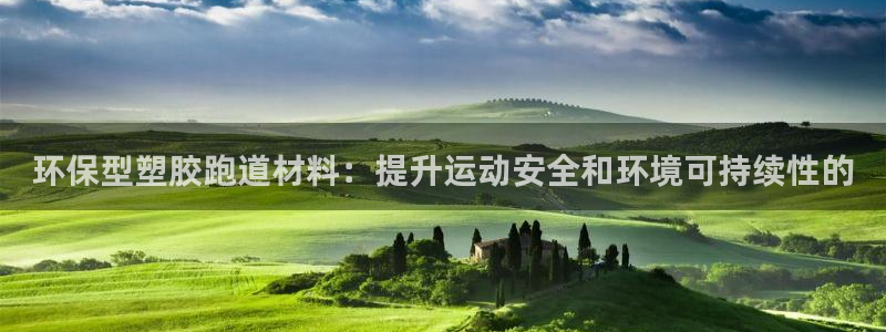 AG尊龙登陆网址：环保型塑胶跑道材料：提升运动安全和环境可持续性的
