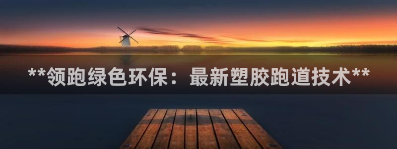 尊龙Ag：**领跑绿色环保：最新塑胶跑道技术**