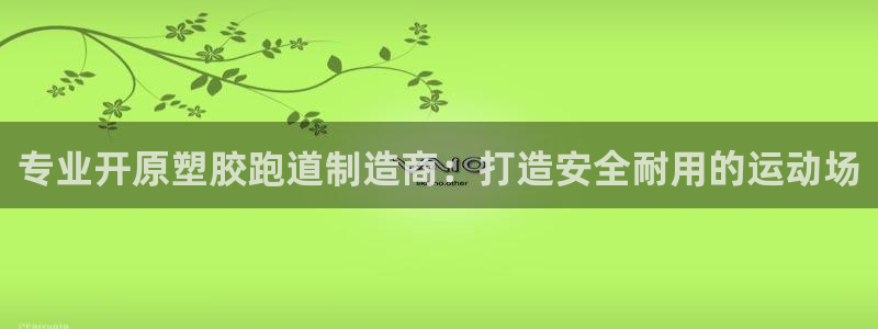 z6尊龙凯时旗：专业开原塑胶跑道制造商：打造安全耐用的运动场
