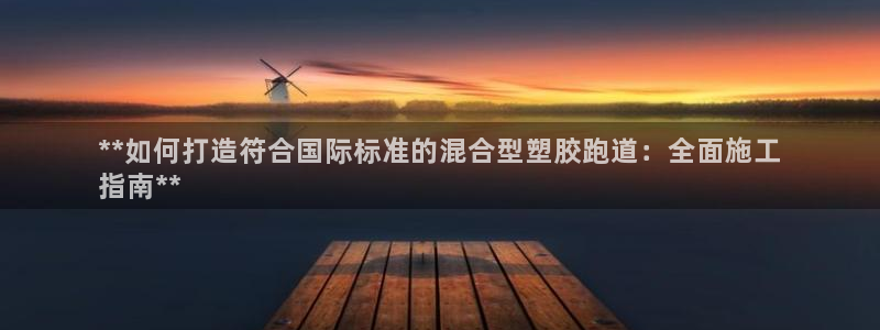 尊龙官网免费下载安卓：**如何打造符合国际标准的混合型塑胶跑道：全面施工
指南**