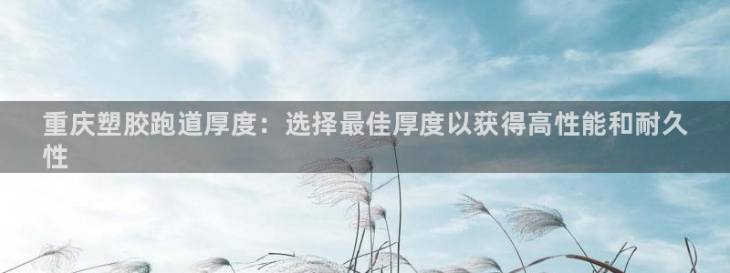 凯时效果怎么样：重庆塑胶跑道厚度：选择最佳厚度以获得