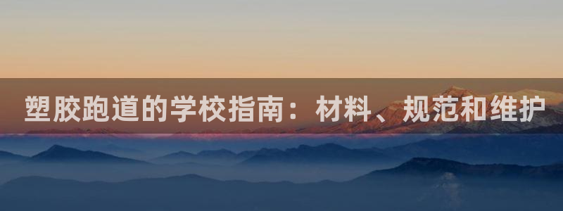尊龙d88平台登录： 塑胶跑道的学校指南：材料、规范和维护