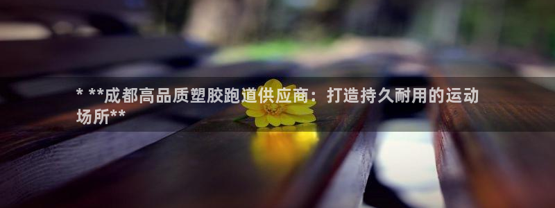 凯时k66娱乐登录：* **成都高品质塑胶跑道供应商：打造持久耐用的运动
场所**