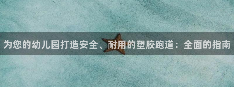 尊龙游戏官网游戏特色：为您的幼儿园打造安全、耐用的塑胶跑道：