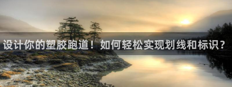 尊龙网址登录官网：设计你的塑胶跑道！如何轻松实现划线和标识？