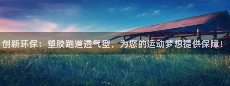 尊龙官方网站是真的吗：创新环保：塑胶跑道透气型，为您的运动梦